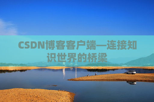CSDN博客客户端—连接知识世界的桥梁